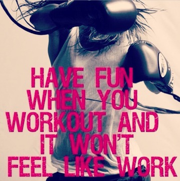 have fun when you  work out and it won't feel like work