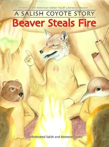 Beaver Steals Fire: A Salish Coyote Story told by the Confederated Salish and Kootenai Tribes