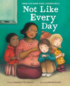 Not Like Every Day: Finding Calm During School Lockdown Drills by Stephanie V. W. Lucianovic, illustrated by Gabrielle Grimard
