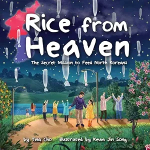 Rice from Heaven: The Secret Mission to Feed North Koreans by Tina Cho and Keum Jin Song
