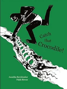 Catch That Crocodile! by Anushka Ravishankar and Pulak Biswas
