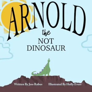 Arnold the Not Dinosaur by Jess Robus and Holly Evers