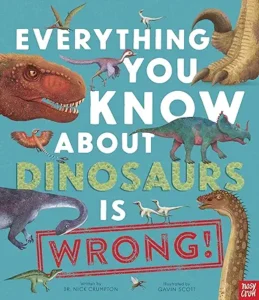 Everything You Know About Dinosaurs is Wrong! by Dr. Nick Crumpton