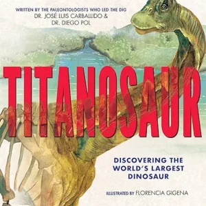 Titanosaur: Discovering the World's Largest Dinosaur by the paleontologists who led the dig, Dr. Jose Luis Carballido