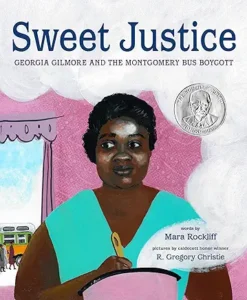 Sweet Justice: Georgia Gilmore and the Montgomery Bus Boycott
by Mara Rockliff and R. Gregory Christie 