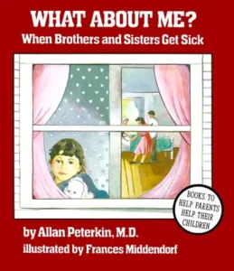 What About Me? When Brothers and Sisters Get Sick by Allan Peterkin
