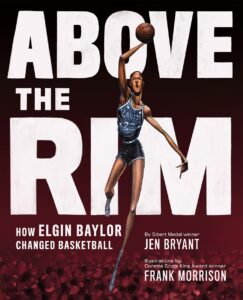 Above the Rim: How Elgin Baylor Changed Basketball by Jen Bryan, Illustrated by Frank Morrison