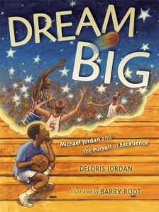 Dream Big: Michael Jordan and the Pursuit of Excellence by Deloris Jordan, illustrated by Barry Root