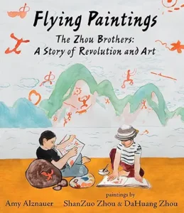 Flying Paintings: The Zhou Brothers: A Story of Revolution and Art by Amy Alznauer, ShanZuo Zhou
