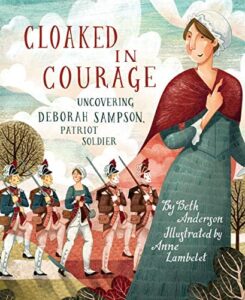 Cloaked in Courage: Uncovering Deborah Sampson, Patriot  Soldier by Beth Anderson