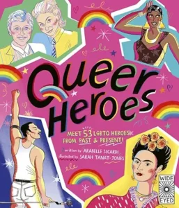 Queer Heroes: Meet 53 LGBTQ Heroes From Past and Present! by Arabelle Sicardi and Sarah Tanat-Jones