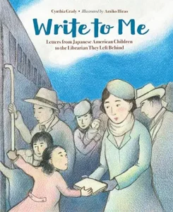 Write to Me: Letters from Japanese American Children to the Librarian They Left Behind
by Cynthia Grady and Amiko Hirao