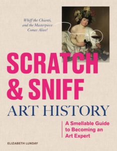 Scratch & Sniff Art History: A Smellable Guide to Becoming an Art Expert by Elizabeth Lunday