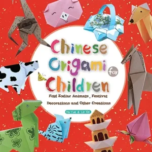 Chinese Origami for Children: Fold Zodiac Animals, Festival Decorations and Other Creations by Yue Hu and Xin Lin