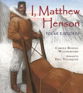 I, Matthew Henson: Polar Explorer by Carole Boston Weatherford and Eric Velasquez