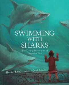 Swimming with the Sharks: The Daring Discoveries of Eugenie Clark by Heather Lang, illustrated by Jordi Solano