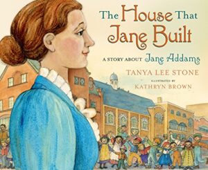 The House That Jane Built: A Story About Jane Addams by Tanya Lee Stone