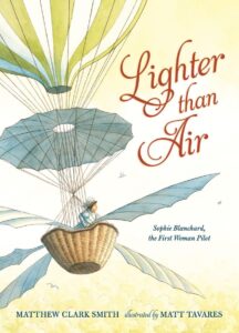 Lighter Than Air: Sophie Blanchard, First Woman Pilot by Matthew Clark Smith, illustrated by Matt Tavares