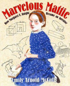Marvelous Mattie: How Margaret E. Knight Became an Inventor by Emily Arnold McCully