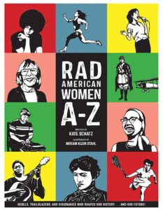 Rad American Women A-Z: Rebels, Trailblazers, and Visionaries who Shaped Our History . . . and Our Future! by Katy Schatz, illustrated by Miriam Klein Stahl