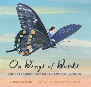 On Wings of Words: The Extraordinary Life of Emily Dickinson by Jennifer Berne, illustrated by Becca Stadtlander
