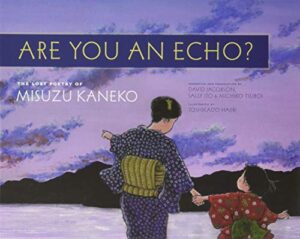Are You An Echo?: The Lost Poetry of Misuzu Kaneko by David Jacobson, Sally Ito, and Michiko Tsuboi who wrote the narrative and did the translation, illustrated by Toshikado Hajiri