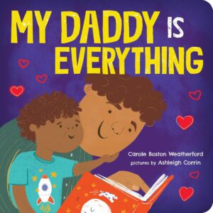 My Daddy Is Everything by Carole Boston Weatherford, illustrated by Ashleigh Corrin