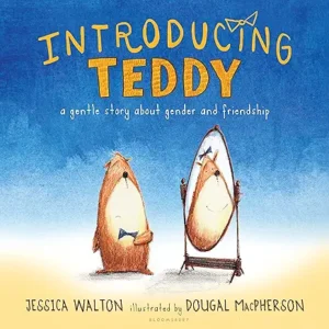 Introducing Teddy: A gentle story about gender and friendship by Jessica Walton and Dougal MacPherson