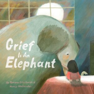 Grief is an Elephant by Tamara Ellis Smith, illustrated by Nancy Whitesides
