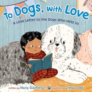 To Dogs, with Love: A Love Letter to the Dogs Who Help Us
by Maria Gianferrari and Ishaa Lobo 