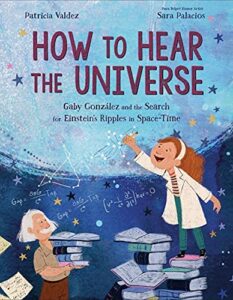 How to Hear the Universe: Gaby González and the Search for Einstein's Ripples in Space-Time by Patricia Valdez