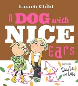 A Dog With Nice Ears: Featuring Charlie and Lola A Dog With Nice Ears: Featuring Charlie and Lola by Lauren Child 