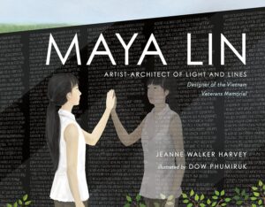 Maya Lin: Artist-Architect of Light and Lines by Jeanne Walker Harvey, illustrated by Dow Phumiruk