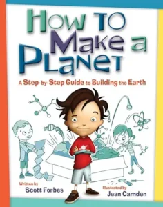 How to Make a Planet: A Step-by-Step Guide to Building the Earth by Scott Forbes and Jean Camden