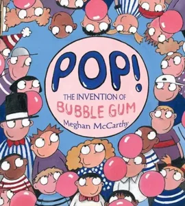 Pop!: The Invention of Bubble Gum by Meghan McCarthy 