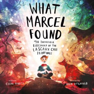What Marcel Found: The Incredible Discovery of the Lascaux Cave Paintings by Cedar Pruitt and David Litchfield