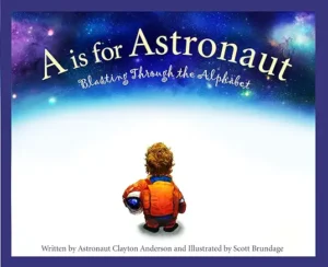 A is for Astronaut: Blasting Through the Alphabet by Astronaut Clayton Anderson