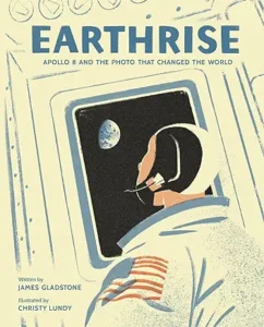 Earthrise: Apollo 8 and the Photo That Changed the World by James Gladstone and Christy Lundy