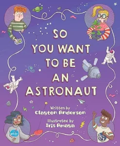 So You Want to Be an Astronaut by Clayton Anderson and Iris Amaya 