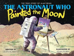 The Astronaut Who Painted the Moon: The True Story of Alan Bean by Dean Robbins and Sean Rubin