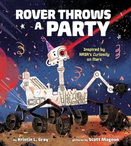 Rover Throws a Party: Inspired by NASA's Curiosity on Mars by Kristin L. Gray and Scott Magoon 