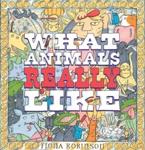 What Animals Really Like by Fiona Robinson 