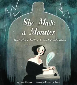 She Made a Monster: How Mary Shelley Created Frankenstein by Lynn Fulton and Felicita Sala 