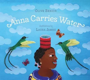 Anna Carries Water by Olive Senior and Laura James