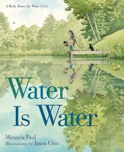 Water Is Water: A Book About the Water Cycle by Miranda Paul and Jason Chin 