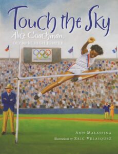 Touch the Sky: Alice Coachman: Olympic High Jumper by Ann Malaspina, illustrated by Eric Velasquez