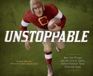 Unstoppable: How Jim Thorpe and the Carlisle Indian School Football Team Defeated Army by Art Coulson, illustrated by Nick Hardcastle