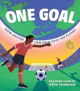 One Goal: How Soccer Can Help Save the Planet by Heather Camlot, illustrated by Drew Shannon