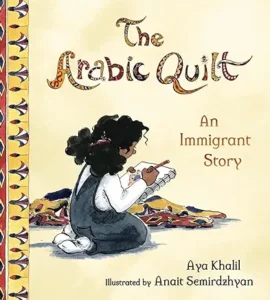 The Arabic Quilt: An Immigrant Story by Aya Khalil and Anait Semirdzhyan 