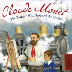 Claude Monet: The Painter Who Stopped the Trains by P. I. Maltbie and Jos. A. Smith